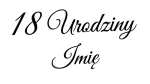 18 URODZINY + IMIĘ - kolory - połysk/mat