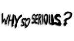 WHY SO SERIOUS
